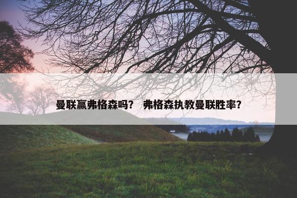 曼联赢弗格森吗？ 弗格森执教曼联胜率？