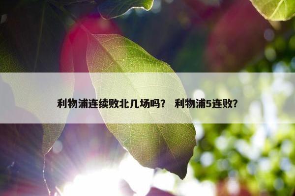 利物浦连续败北几场吗？ 利物浦5连败？