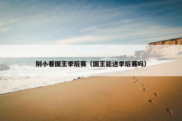 别小看国王季后赛（国王能进季后赛吗）