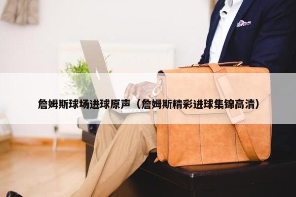 詹姆斯球场进球原声（詹姆斯精彩进球集锦高清）