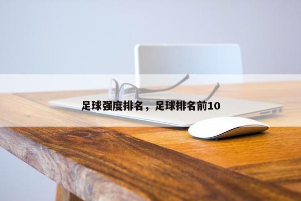 足球强度排名，足球排名前10
