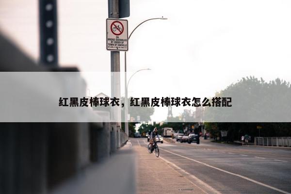 红黑皮棒球衣，红黑皮棒球衣怎么搭配