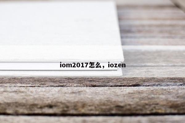iom2017怎么，iozen