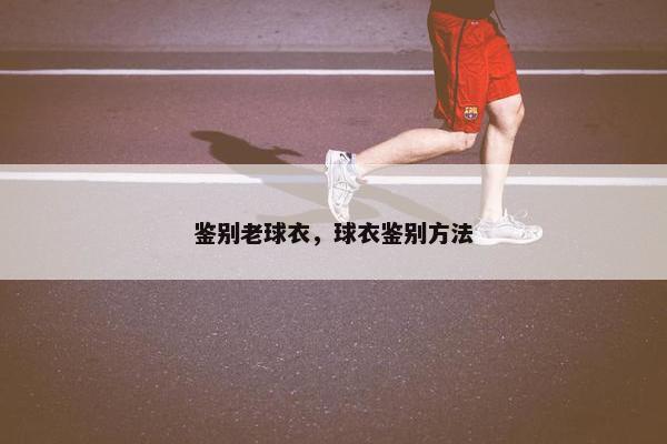 鉴别老球衣，球衣鉴别方法
