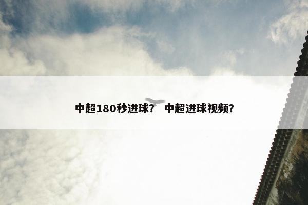 中超180秒进球？ 中超进球视频？