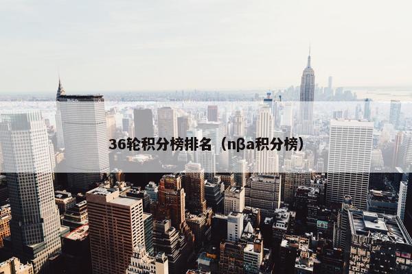 36轮积分榜排名（nβa积分榜）