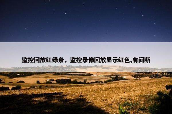 监控回放红绿条，监控录像回放显示红色,有间断