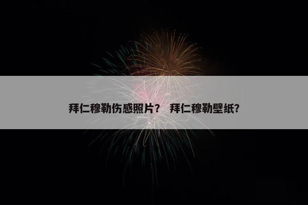 拜仁穆勒伤感照片？ 拜仁穆勒壁纸？