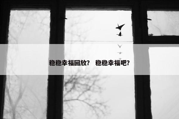稳稳幸福回放？ 稳稳幸福吧？