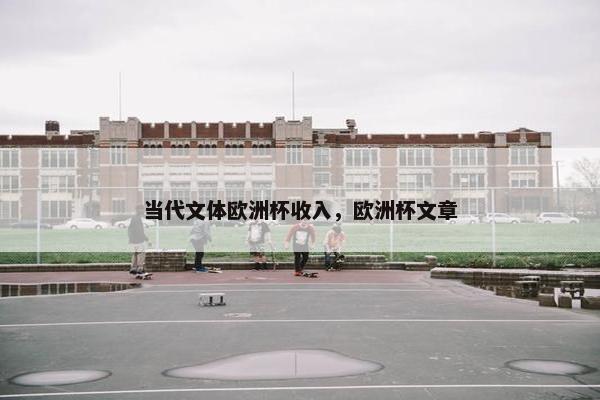 当代文体欧洲杯收入，欧洲杯文章