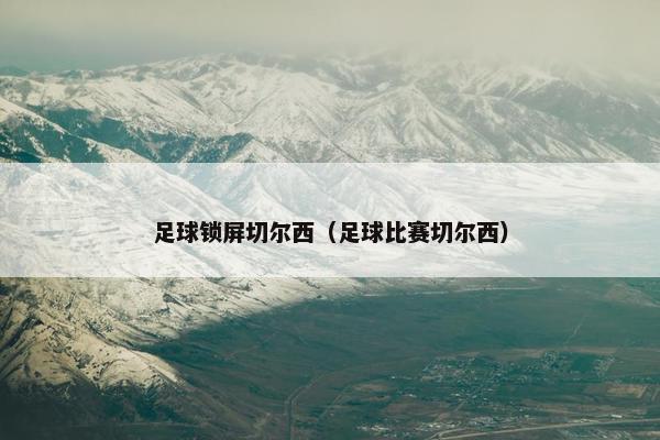 足球锁屏切尔西（足球比赛切尔西）