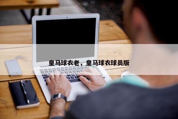 皇马球衣老，皇马球衣球员版