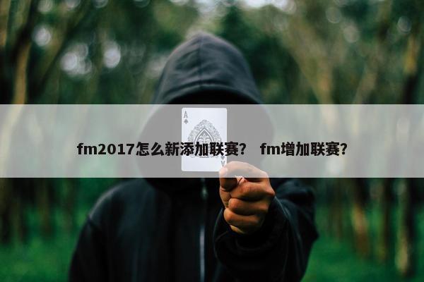 fm2017怎么新添加联赛？ fm增加联赛？