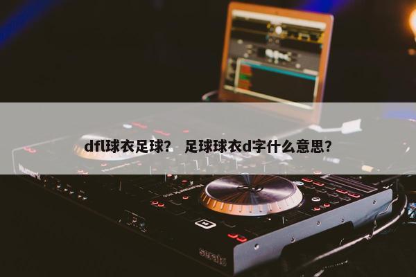 dfl球衣足球？ 足球球衣d字什么意思？