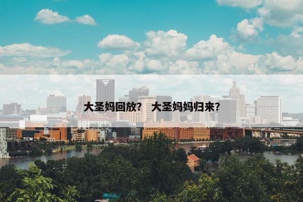 大圣妈回放？ 大圣妈妈归来？