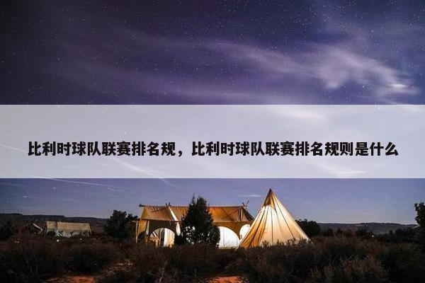 比利时球队联赛排名规，比利时球队联赛排名规则是什么