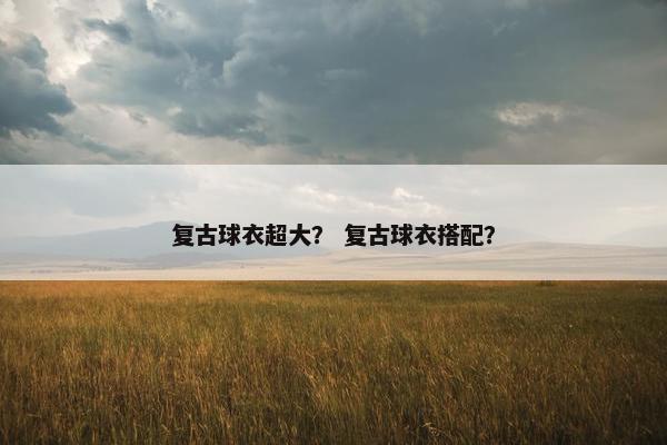 复古球衣超大？ 复古球衣搭配？
