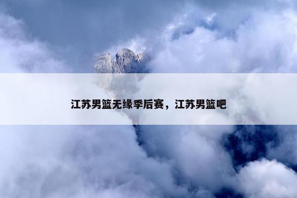 江苏男篮无缘季后赛，江苏男篮吧