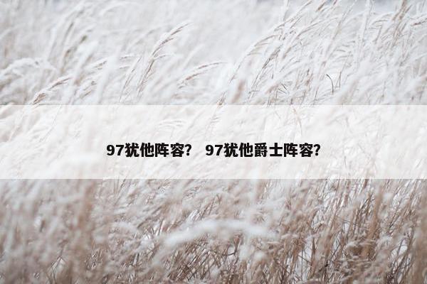 97犹他阵容？ 97犹他爵士阵容？