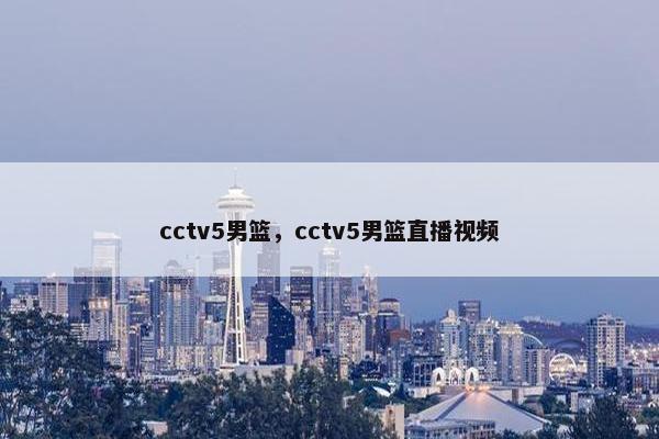 cctv5男篮，cctv5男篮直播视频
