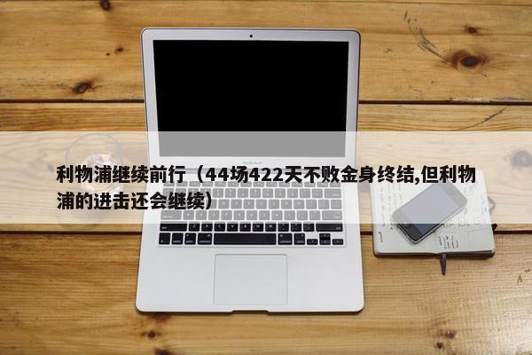 利物浦继续前行（44场422天不败金身终结,但利物浦的进击还会继续）