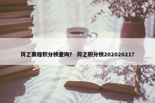 荷乙赛程积分榜查询？ 荷乙积分榜20202021？