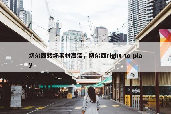 切尔西转场素材高清，切尔西right to play