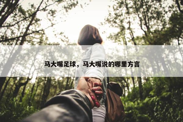 马大嘴足球，马大嘴说的哪里方言