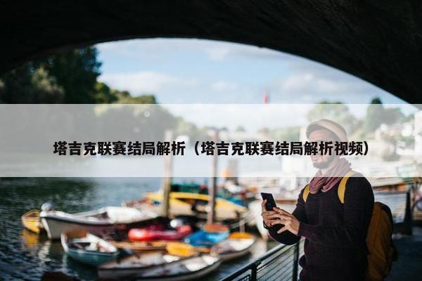塔吉克联赛结局解析（塔吉克联赛结局解析视频）