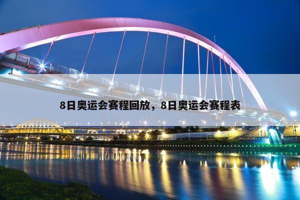 8日奥运会赛程回放，8日奥运会赛程表