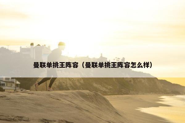 曼联单挑王阵容（曼联单挑王阵容怎么样）