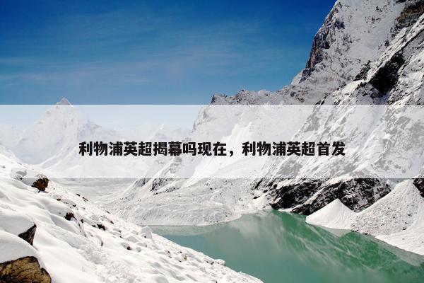 利物浦英超揭幕吗现在，利物浦英超首发
