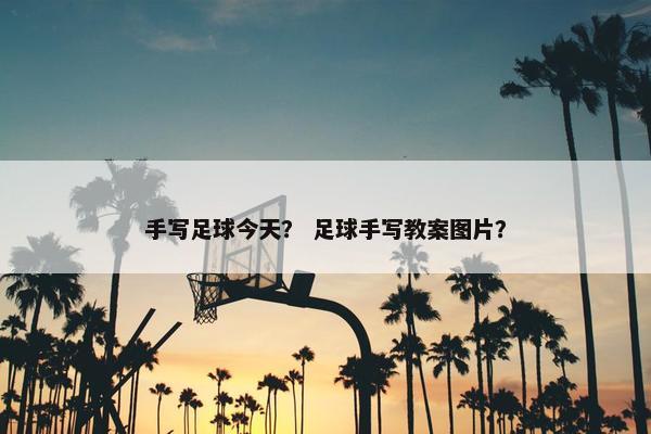 手写足球今天？ 足球手写教案图片？