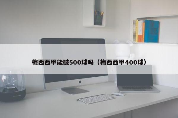 梅西西甲能破500球吗（梅西西甲400球）