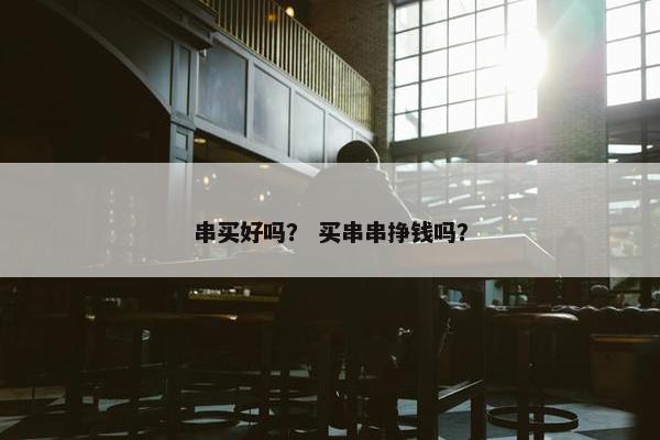 串买好吗？ 买串串挣钱吗？