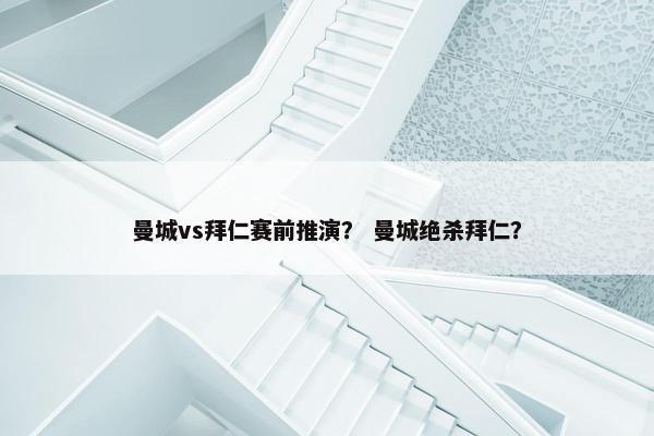 曼城vs拜仁赛前推演？ 曼城绝杀拜仁？