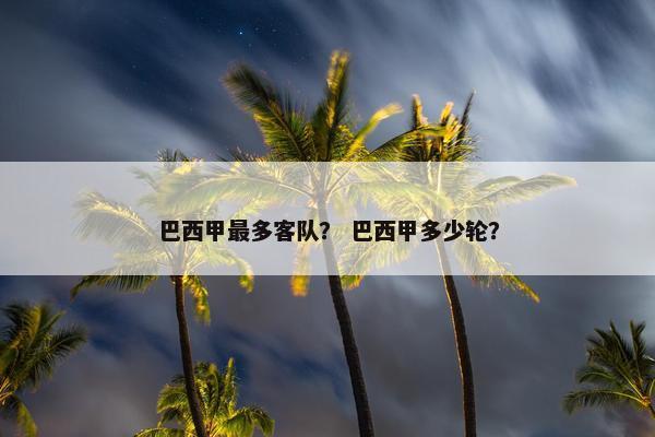 巴西甲最多客队？ 巴西甲多少轮？