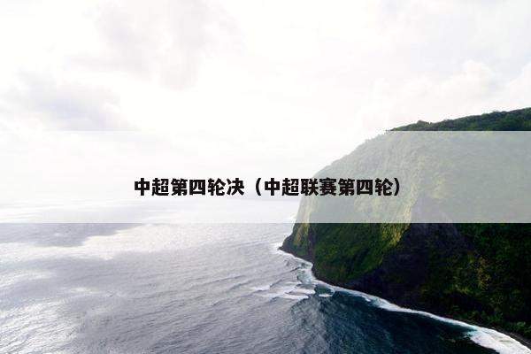 中超第四轮决（中超联赛第四轮）