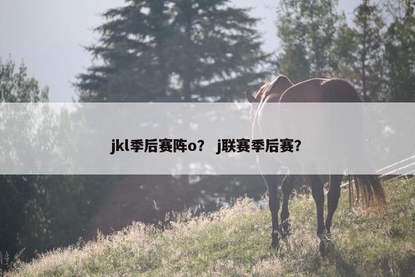 jkl季后赛阵o？ j联赛季后赛？