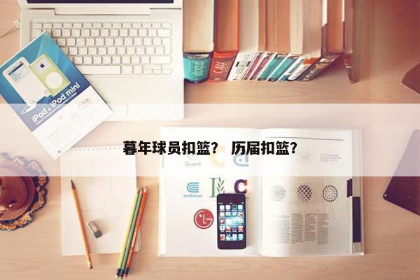 暮年球员扣篮？ 历届扣篮？