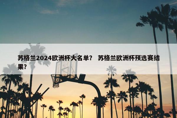 苏格兰2024欧洲杯大名单？ 苏格兰欧洲杯预选赛结果？