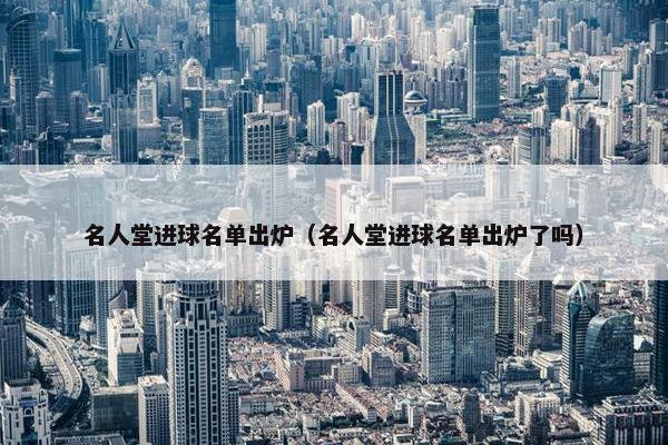 名人堂进球名单出炉（名人堂进球名单出炉了吗）