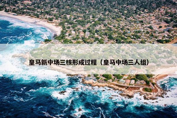 皇马新中场三核形成过程（皇马中场三人组）