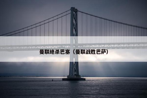 曼联绝杀巴塞（曼联战胜巴萨）