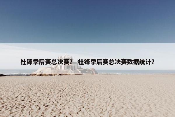 杜锋季后赛总决赛？ 杜锋季后赛总决赛数据统计？