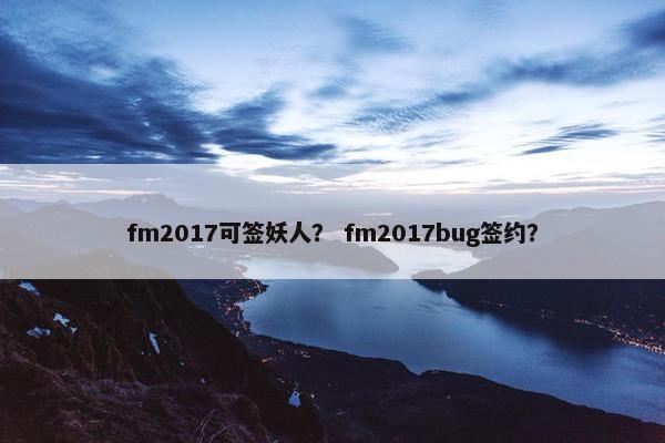 fm2017可签妖人？ fm2017bug签约？