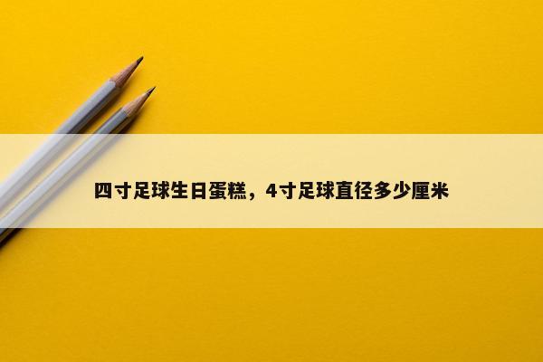 四寸足球生日蛋糕，4寸足球直径多少厘米
