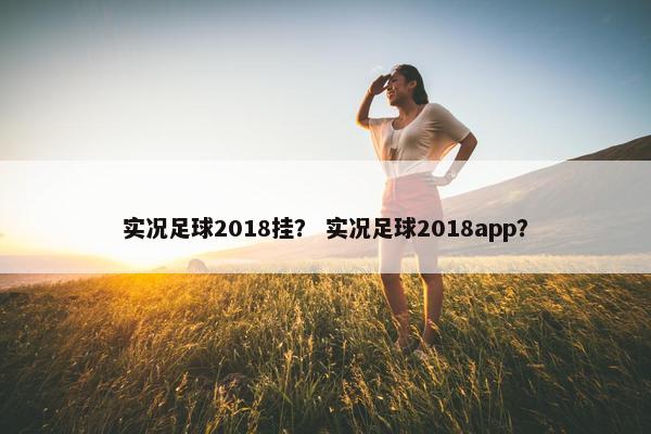 实况足球2018挂？ 实况足球2018app？
