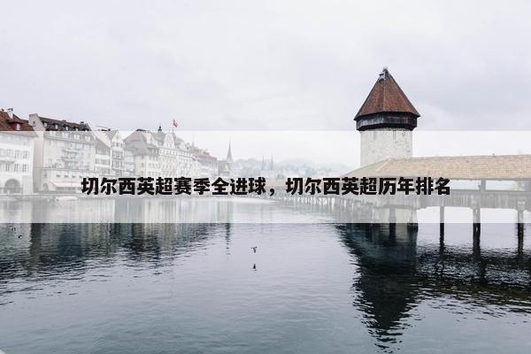 切尔西英超赛季全进球，切尔西英超历年排名