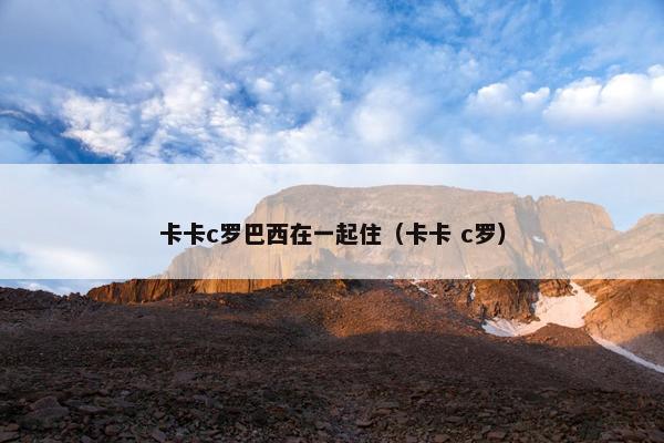 卡卡c罗巴西在一起住（卡卡 c罗）